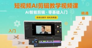 短视频AI剪辑教学视频课,入门到精通-网创资源总站