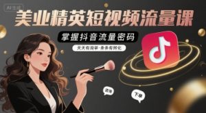 美业精英短视频流量课，掌握抖音流量密码，天天有询单，条条有转化-网创资源总站