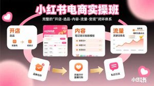 小红书电商实操班:完整的”开店-选品-内容-流量-变现”闭环体系-网创资源总站