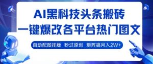 AI黑科技头条搬砖，一键爆改各平台热门图文 自动配图排版，秒过原创，矩阵搞月入2W+【揭秘】-网创资源总站