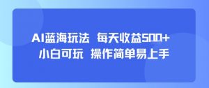 AI故事号蓝海玩法 每天收益5张+ 小白可玩 操作简单易上手-网创资源总站