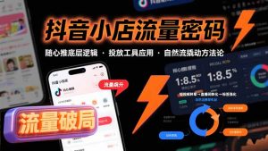 抖音小店流量密码,随心推底层逻辑,投放工具应用,自然流撬动核心方法论-网创资源总站