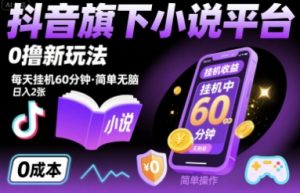 抖音旗下小说平台0撸新玩法，每天挂机60分钟，简单无脑，日入2张【揭秘】-网创资源总站
