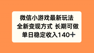 微信小游戏最新玩法，全新变现方式，单日稳定收入140+-网创资源总站