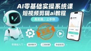 AI零基础实操系统课，短视频剪辑ai教程，真实操，上手快-网创资源总站