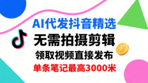 AI代发抖音精选，领取视频直接发布，单号每天领取3条，单条笔记最高3k，无需拍摄剪辑，懒人福利-网创资源总站