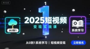 2025短视频变现实战课，从0到1系统学习短视频变现-网创资源总站