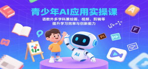 青少年AI应用实操课:语数外多学科兼绘画、视频、剪辑等提升学习效率与创新能力-网创资源总站