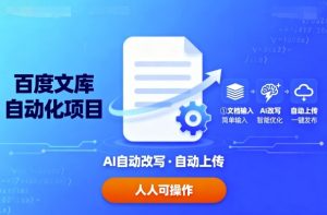 百度文库自动化项目：文档自动AI改写，自动上传，人人都可以操作-网创资源总站