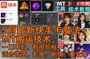 9月最新快手卡魔法+MT搬运技术，一刀不剪，有拍同框，适合带货，影视，剧情，美女等-网创资源总站
