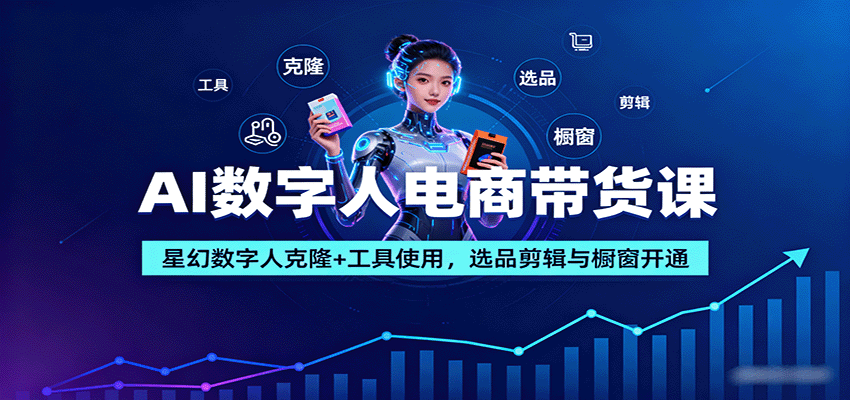 AI数字人电商带货课：星幻数字人克隆+工具使用，选品剪辑与橱窗开通-网创资源总站