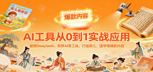 AI工具实战应用，零基础使用DeepSeek、即梦AI等打造育儿、国学等可变现的爆款作品-网创资源总站