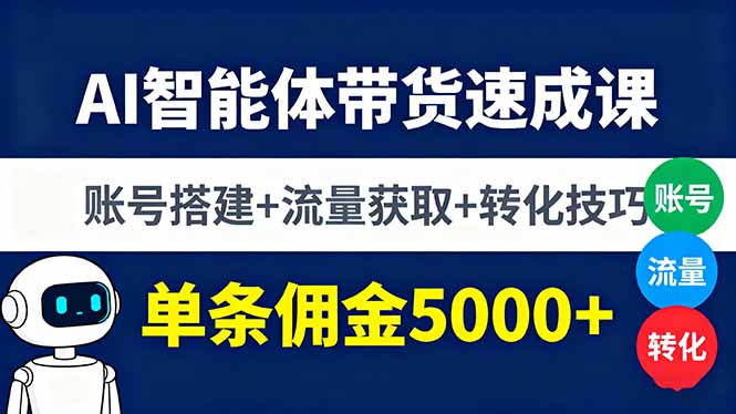 AI智能体带货速成课，账号搭建+流量获取+转化技巧，单条佣金5000+-网创资源总站