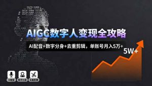AIGC数字人变现全攻略,AI配音+数字分身+去重剪辑,单账号月入5万+-网创资源总站