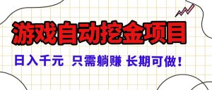 常年稳定的游戏自动挖金项目，日入千元，正规项目 只需躺赚！-网创资源总站