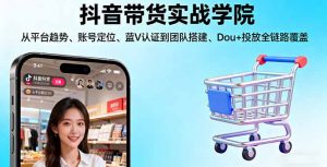 抖音带货实战学院:从平台趋势/账号定位/蓝V认证到团队搭建/Dou+投放全链路-网创资源总站