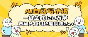 AI自动写小说，一键生成120万字，普通人每月也能躺赚2w+-网创资源总站