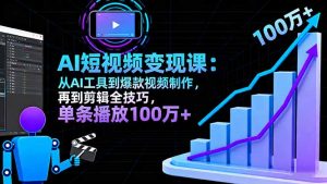 AI+短视频变现10月课：从AI工具到爆款视频制作+剪辑全技巧 单条播放100w+-网创资源总站