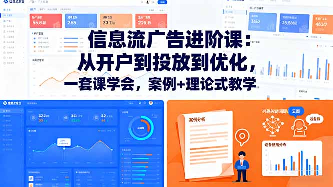 信息流广告进阶课：从开户到投放到优化，一套课学会，案例+理论式教学-网创资源总站