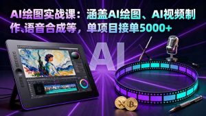 AI绘图实战课：涵盖AI绘图、AI视频制作、语音合成等，单项目接单5000+-网创资源总站