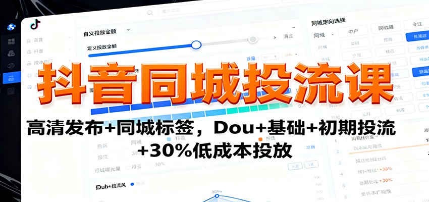 抖音同城投流课：高清发布+同城标签，Dou+基础+初期投流+30%低成本投放-网创资源总站