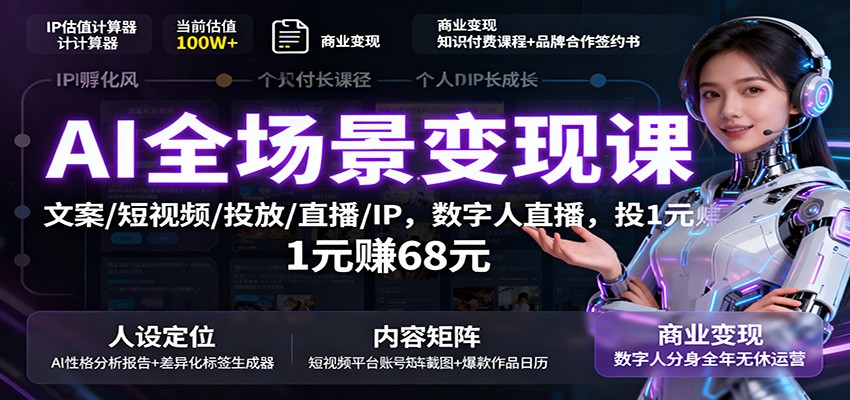 AI全场景变现课：文案/短视频/投放/直播/IP，数字人直播，投1元赚68元-网创资源总站