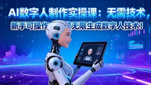 AI数字人制作实操课：无需技术，新手可操作，免费无限生成数字人技术！-网创资源总站