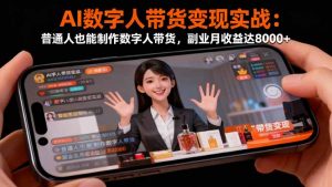 AI数字人带货变现实战：普通人也能制作数字人带货，副业月收益达8000+-网创资源总站