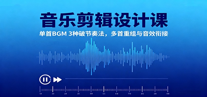 音乐剪辑设计课：单首BGM 3种破节奏法，多首重组与音效衔接-网创资源总站