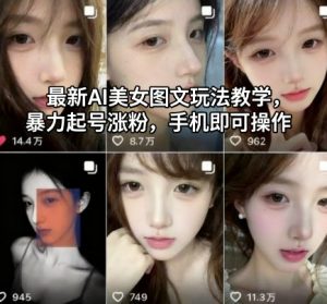 最新AI美女图文玩法教学,暴力起号涨粉,手机即可操作-网创资源总站