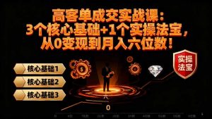 高 客单成交实战课：3个核心基础+1个实操法宝，从0变现到月入六位数！-网创资源总站