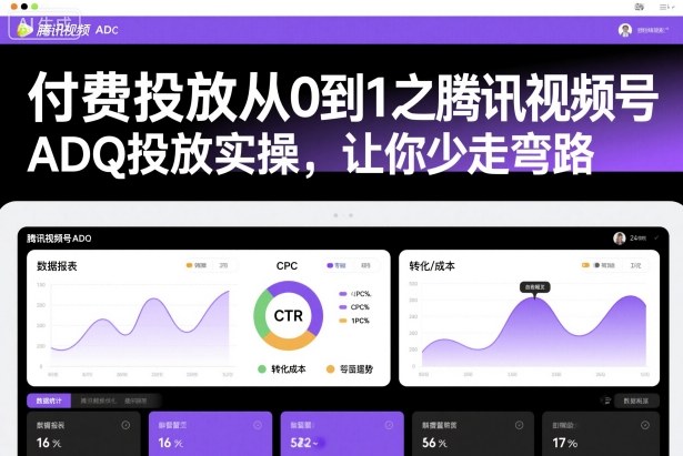 付费投放从0到1之腾讯视频号ADQ投放实操，让你少走弯路-网创资源总站