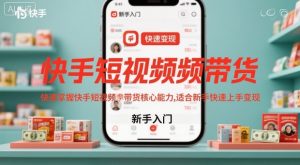 快手短视频带货，快速掌握快手短视频带货核心能力，适合新手快速上手变现-网创资源总站