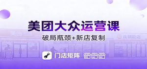 美团大众运营课:业绩增长飞轮/投流推广/排名规则/破局瓶颈/新店复制打爆-网创资源总站