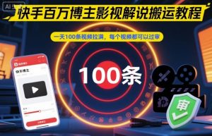 快手百万博主影视解说搬运教程,一天100条视频拉满,每个视频都可以过审-网创资源总站