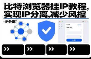 比特浏览器挂IP教程，实现IP分离，减少风控-网创资源总站