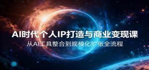 AI时代个人IP打造与商业变现课,从AI工具整合到规模化扩张全流程-网创资源总站