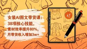 女装AI图文带货课：38项核心技能，素材效率提升80%，月带货收入增加3w+-网创资源总站