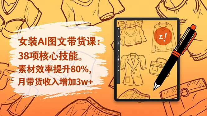 女装AI图文带货课：38项核心技能，素材效率提升80%，月带货收入增加3w+-网创资源总站
