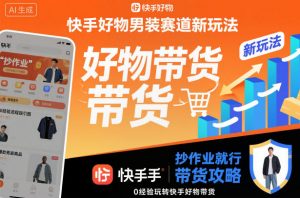 快手好物男装赛道新玩法，抄作业就行，0经验玩转快手好物带货-网创资源总站