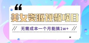 零门槛美女号无脑搬砖项目，无需成本一个月能搞1w+【附图片资源+软件】-网创资源总站