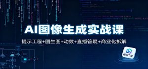 AI图像生成实战课：提示工程+图生图+动效+直播答疑+商业化拆解-网创资源总站