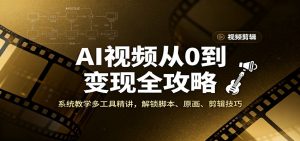 AI视频从0到变现全攻略，系统教学多工具精讲，解锁脚本、原画、剪辑技巧-网创资源总站