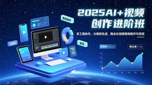 AI+视频创作进阶班：多工具协作，分镜到生成，商业化视频高效制作与变现-网创资源总站