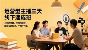 运营型主播三天线下班，人货场搭建,四部曲起号,流量实时应对，手把手带练-网创资源总站