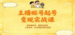 主播账号起号变现实战课，四部曲起号，提降豆实操，人性话术，从0到稳运营全攻略-网创资源总站