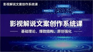 影视解说文案创作系统课,基础理论、爆款结构、原创强化,掌握核心技法,单条视频收益5000+-网创资源总站