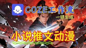 靠Coze工作流躺赚矩阵收益!0基础也能用AI批量一键自动生成小说推文漫画视频!-网创资源总站