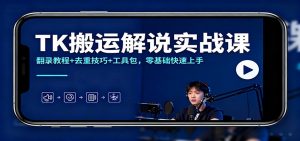 TK搬运解说实战课：翻录教程+去重技巧+工具包，零基础快速上手-网创资源总站