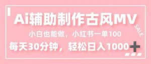 小白也能做！AI辅助制作古风MV，小红薯一单100，每天30分钟轻松日入1000+-网创资源总站